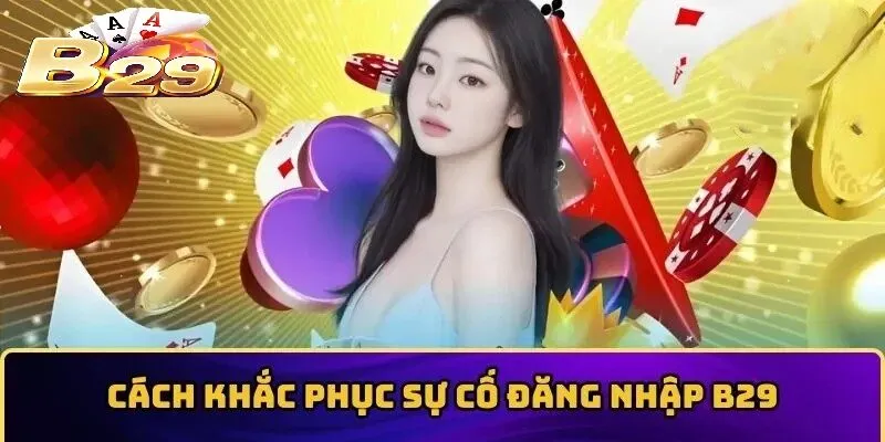 Khắc phục sự cố thường gặp trong lúc Đăng Nhập B29