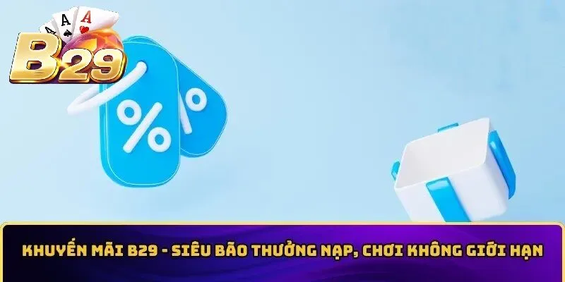 Khuyến Mãi B29 – Siêu Bão Thưởng Nạp, Chơi Không Giới Hạn