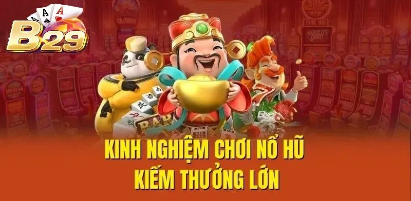 Kinh nghiệm chơi Nổ Hũ B29 kiếm thưởng lớn