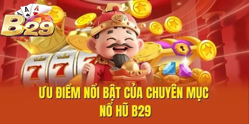 Ưu điểm nổi bật của chuyên mục Nổ Hũ B29